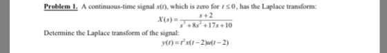 Problem 1 A continuous-time signal x(), which is zero for i s0, has the Laplace transform: s +2 s +8s 17s+10 X(s) Determine t