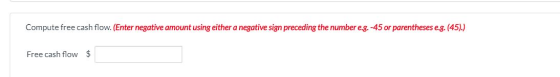 Compute free cash flow. (Enter negative amount using either a negative sign preceding the number e.g.-45 or parentheses e.g.