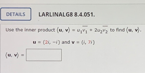 DETAILS LARLINALG8 8.4.051. Use the inner product (u, v) = U_V1 + 2uzvą to find (u, v). = (2i, -i) and v = (i, 7i) (u, v) =