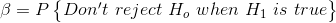 \beta =P\begin{Bmatrix} Don't\, \, reject\, \, H_o\, \, when\, \, H_1\, \, is \, \, true \end{Bmatrix}