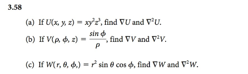 3.58 (a) If U(x, y, z) = xy72, find ▽U and V2U. (b) If V(p, φ, z)- P (c) If W(r, θ, φ.)-z? sin θ cos φ, find W and VzW. sın,