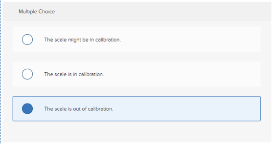 Multiple Choice O The scale might be in calibration. The scale is in calibration. The scale is out of calibration.