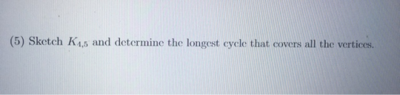 (5) Sketch K1,5 and determine the longest cycle that covers all the vertices.