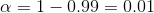 \alpha=1-0.99=0.01