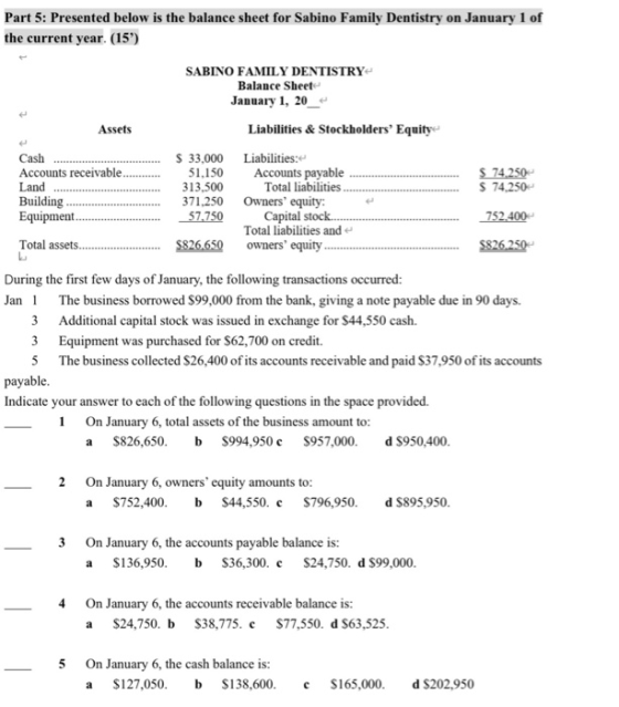 Part 5: Presented below is the balance sheet for Sabino Family Dentistry on January 1 of the current year. (15) Assets Cash A