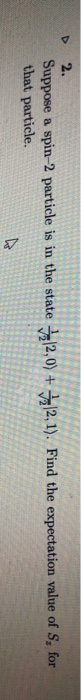 b 2. Suppose a spin-2 particle is in the state that particle. 2,0) + 2,1) Find the expectation value of S, for
