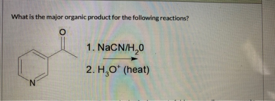 What is the major organic product for the following reactions? 1. NaCN/H,0 2. H,0* (heat) N