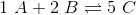 1 \ A + 2\ B \rightleftharpoons 5\ C