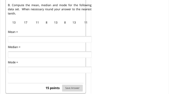 B. Compute the mean, median and mode for the following data set. When necessary round your answer to the nearest tenth. 13 17