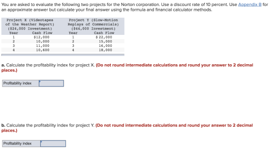 You are asked to evaluate the following two projects for the Norton corporation. Use a discount rate of 10 percent. Use Appen