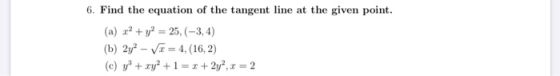 6. Find the equation of the tangent line at the given point. (a) x2 + y2 = 25,(-3, 4) (b) 2y - Vt = 4,(16, 2) (c) y + xy² + 1