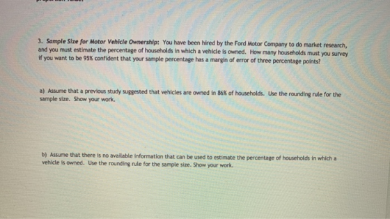 3. Sample Size for Motor Vehicle Ownership: You have been hired by the Ford Motor Company to do market research, and you must
