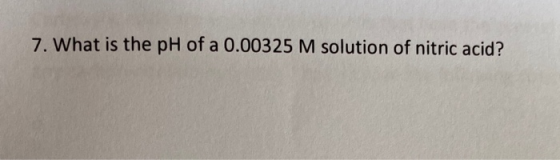 7. What is the pH of a 0.00325 M solution of nitric acid?