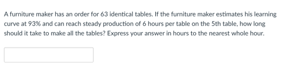 A furniture maker has an order for 63 identical tables. If the furniture maker estimates his learning curve at 93% and can reach steady production of 6 hours per table on the 5th table, how long should it take to make all the tables? Express your answer in hours to the nearest whole hour.
