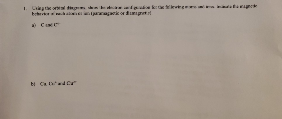 1. Using the orbital diagrams, show the electron configuration for the following atoms and ions. Indicate the magnetic behavi