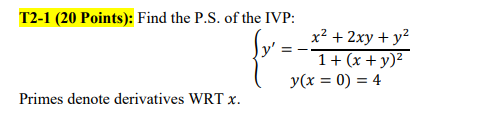 --- T2-1 (20 Points): Find the P.S. of the IVP: x2 + 2xy + y2 1+ (x + y)2 y(x = 0) = 4 Primes denote derivatives WRT X.