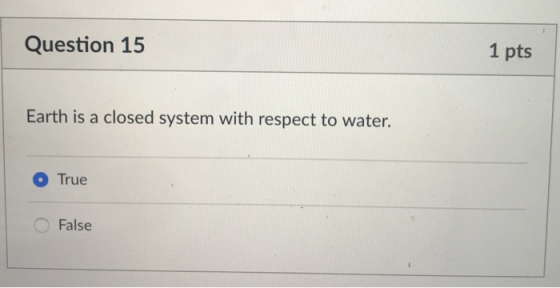Question 15 1 pts Earth is a closed system with respect to water. O True False