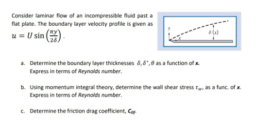 Consider laminar flow of an incompressible fluid past a flat plate. The boundary layer velocity profile is given as u = U sin