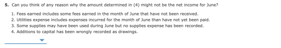 5. Can you think of any reason why the amount determined in (4) might not be the net income for June? 1. Fees earned includes