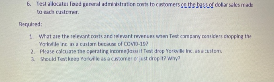 6. Test allocates fixed general administration costs to customers on the basis of dollar sales made to each customer. Require