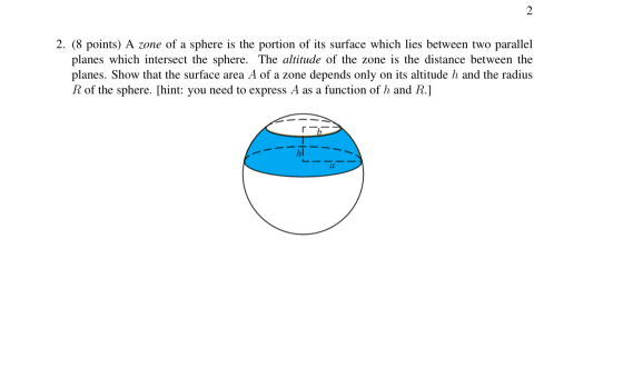 2. (8 points) A zone of a sphere is the portion of its surface which lies between two parallel planes which intersect the sph
