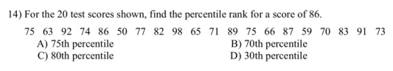 14) For the 20 test scores shown, find the percentile rank for a score of 86. 75 63 92 74 86 50 77 82 98 65 71 89 75 66 87 59