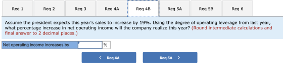 Req 1 Req 2 Req3 Req 4A Req 4B Req 5A Reg 5B Req 6 Assume the president expects this years sales to increase by 19%. Using t