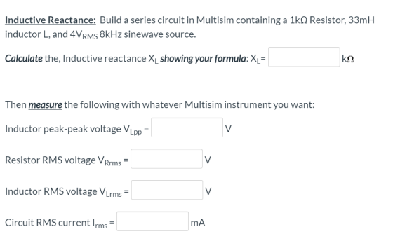 Inductive Reactance: Build a series circuit in Multisim containing a 1ks Resistor, 33mH inductor L, and 4 VRMS 8kHz sinewave