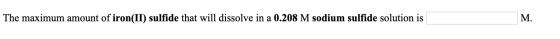 The maximum amount of iron(II) sulfide that will dissolve in a 0.208 M sodium sulfide solution is