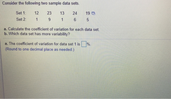 Consider the following two sample data sets, 19 Set 1 12 23 13 24 Set 2: 1 916 a. Calculate the coefficient of variation for