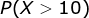 P(X> 10)