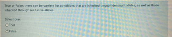 True or False: there can be carriers for conditions that are inherited through dominant alleles, as well as those inherited t