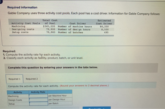 Required information Gable Company uses three activity cost pools. Each pool has a cost driver. Information for Gable Company