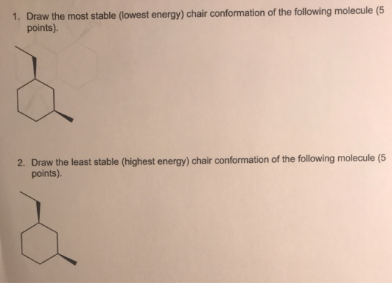 1. Draw the most stable (lowest energy) chair conformation of the following molecule (5 points) 2. Draw the least stable (hig