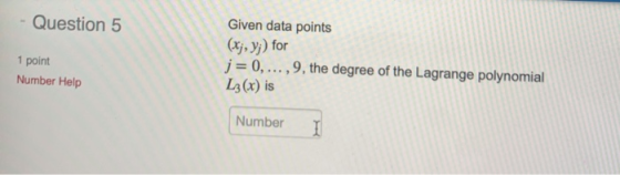 - Question 5 1 point Number Help Given data points (x;, Y;) for j= 0,...,9, the degree of the Lagrange polynomial L3(x) is Nu
