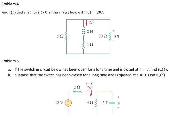 Problem 4 = 20A Find i(t) and v(t) for t > 0 in the circuit below if i(0) 2 H 202 5Ω v(t) 1Ω Problem 5 If the switch in circu