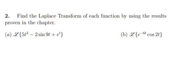 2. Find the Laplace Transform of each function by using the results proven in the chapter. (a) L {5#3 – 2 sin 9t +et} (b) L {