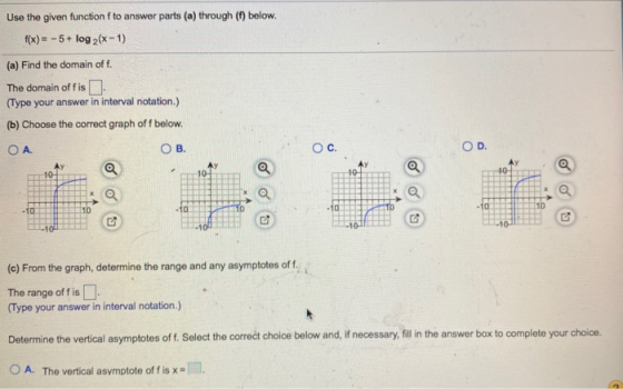 Use the given function f to answer parts (a) through (f) below. f(x) = -5+ log2(x-1) (a) Find the domain of t. The domain off