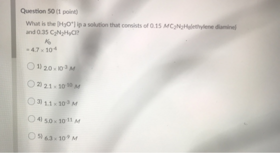 Question 50 (1 point) What is the [H3O*] ip a solution that consists of 0.15 MC? N2Hglethylene diamine) and 0.35 C2N2H9CI? Къ