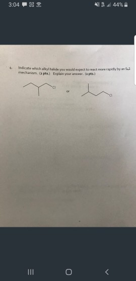 3:04HS 44%. Indicate which alkyl halide you would expect to react more rapidly by mechanism. ca pts. Explain your answer. 2 p