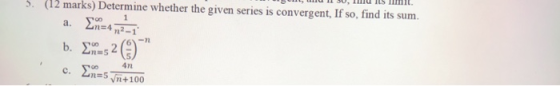 5. (12 marks) Determine whether the given series is convergent, If so, find its sum. a. Σ=4 η2-1 -η 6. Σ. 52 () C. Σ=5 4η νη+