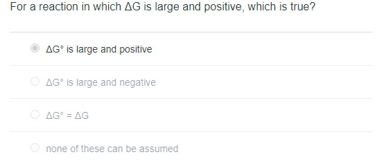For a reaction in which AG is large and positive, which is true? AG is large and positive AG is large and negative Ο ΔG = ΔG