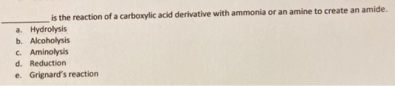 is the reaction of a carboxylic acid derivative with ammonia or an amine to create an amide. a. Hydrolysis b. Alcoholysis C.