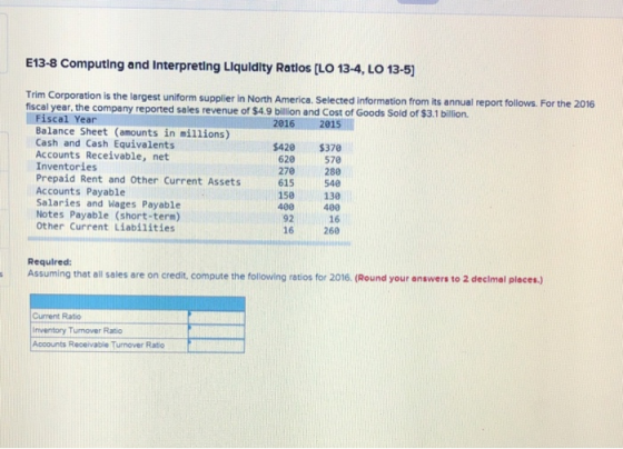 E13-8 Computing and Interpreting Liquidity Ratlos [LO 13-4, LO 13-5) Trim Corporation is the largest uniform supplier in Nort