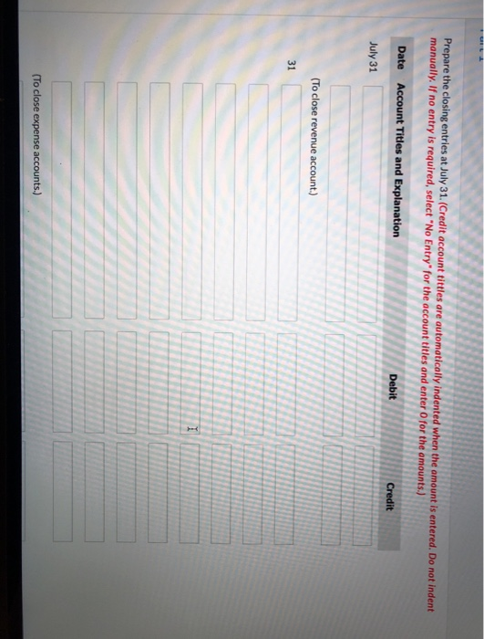 Prepare the closing entries at July 31. (Credit account titties are automatically indented when the amount is entered. Do not