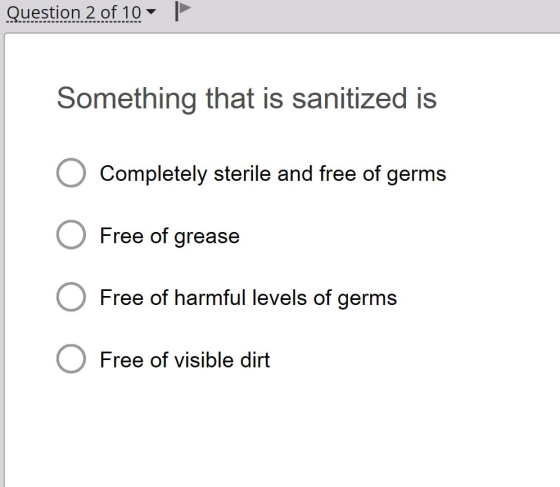 Question 2 of 10 | Something that is sanitized is O Completely sterile and free of germs O Free of grease O Free of harmful l