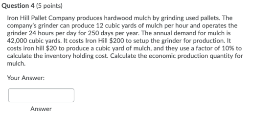 Question 4 (5 points) Iron Hill Pallet Company produces hardwood mulch by grinding used pallets. The companys grinder can pr