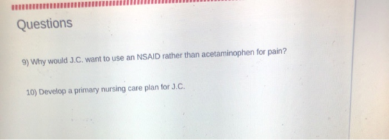 Questions 9) Why would J.C. want to use an NSAID rather than acetaminophen for pain? 10) Develop a primary nursing care plan