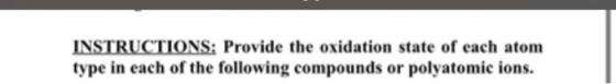 INSTRUCTIONS: Provide the oxidation state of each atom type in each of the following compounds or polyatomic ions.