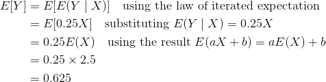 \begin{align*} E[Y]&=E[E(Y\mid X)]\quad\text{using the law of iterated expectation }\\ &=E[0.25X]\quad \text{substituting }E(Y\mid X)=0.25X\\ &=0.25E(X)\quad\text{using the result }E(aX+b)=aE(X)+b\\ &=0.25\times 2.5\\ &=0.625 \end{align*}